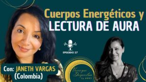 EP27. 💥CUERPOS ENERGÉTICOS Y LECTURA DE AURA con Janeth Vargas (Colombia)💥